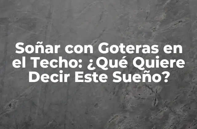 Soñar con Goteras en el Techo: ¿qué Quiere Decir Este Sueño?