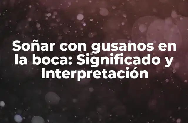 Soñar con Gusanos en la Boca: Significado y Interpretación