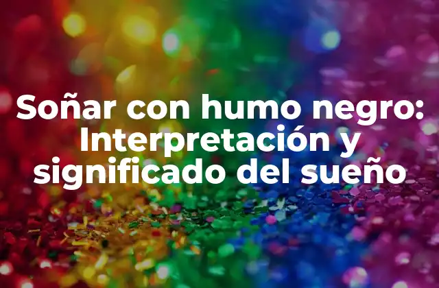 Soñar con Humo Negro: Interpretación y Significado Del Sueño