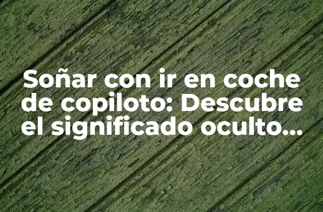 Soñar con Ir en Coche de Copiloto: Descubre el Significado Oculto Detrás de Este Sueño
