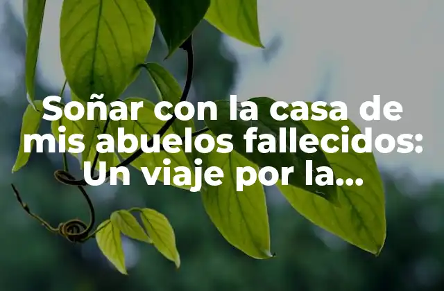 Soñar con la Casa de Mis Abuelos Fallecidos: un Viaje por la Memoria y el Inconsciente