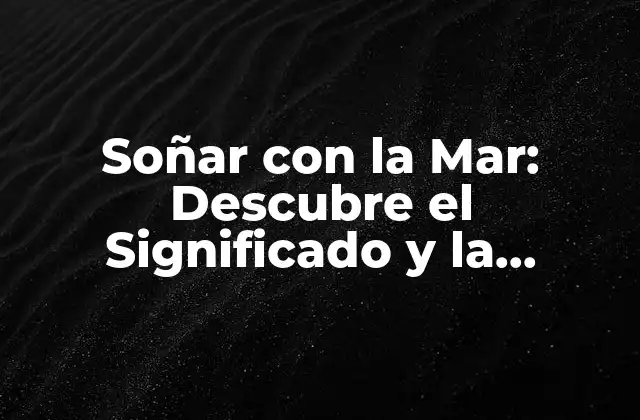 Soñar con la Mar: Descubre el Significado y la Interpretación de Este Sueño Común