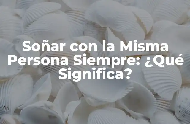 Soñar con la Misma Persona Siempre: ¿qué Significa?