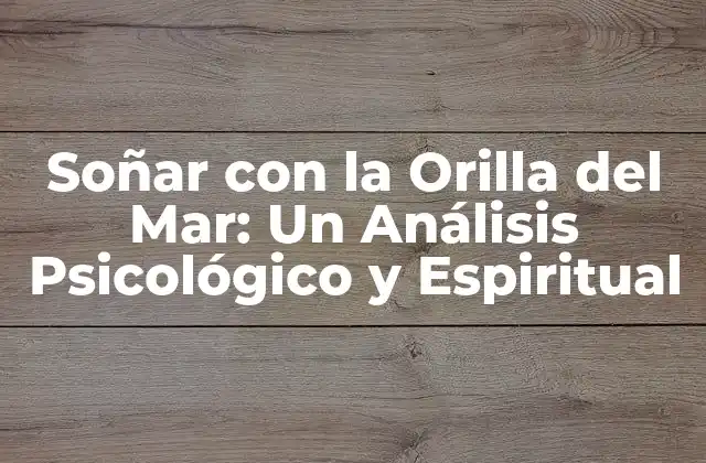 Soñar con la Orilla Del Mar: un Análisis Psicológico y Espiritual