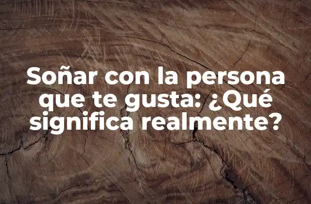 La psicología detrás de soñar con la persona que te gusta