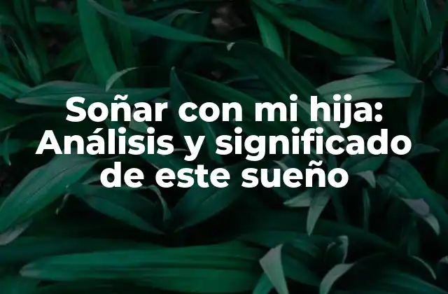 Soñar con Mi Hija: Análisis y Significado de Este Sueño