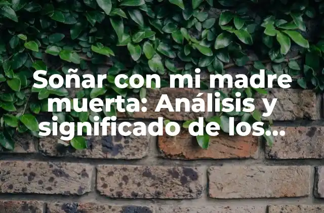 Soñar con Mi Madre Muerta: Análisis y Significado de los Sueños