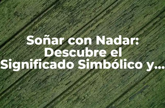 Soñar con Nadar: Descubre el Significado Simbólico y Psicológico Detrás de Este Sueño