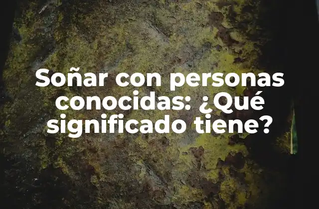 Soñar con Personas Conocidas: ¿qué Significado Tiene?