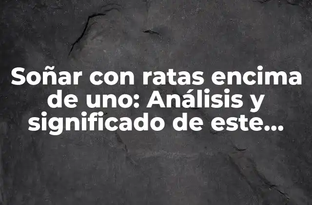 Soñar con Ratas Encima de Uno: Análisis y Significado de Este Extraño Sueño