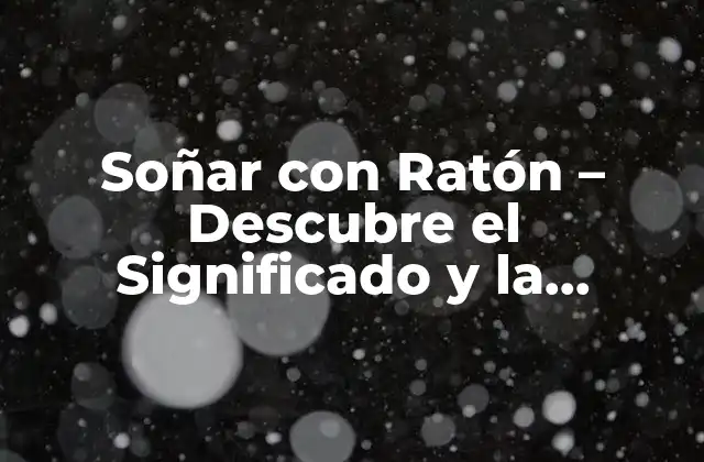 Soñar con Ratón – Descubre el Significado y la Interpretación de Este Sueño