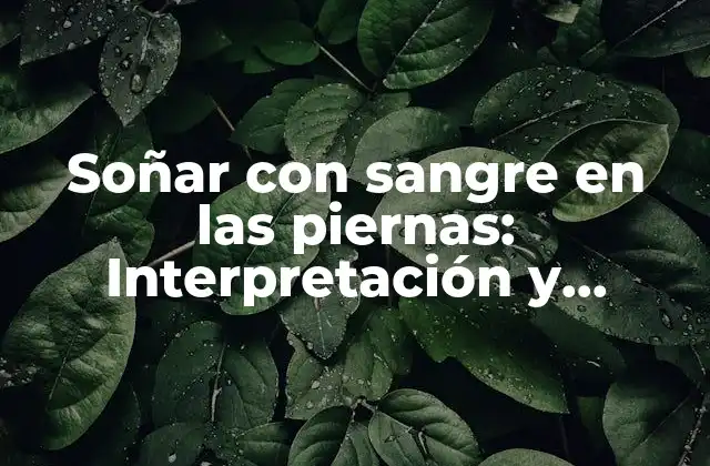 Soñar con Sangre en las Piernas: Interpretación y Significado Del Sueño