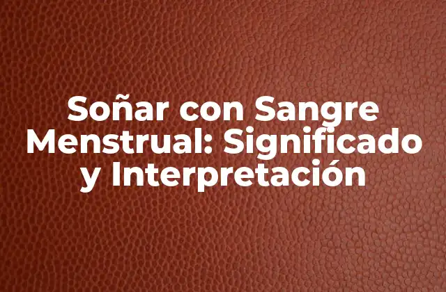 Soñar con Sangre Menstrual: Significado y Interpretación