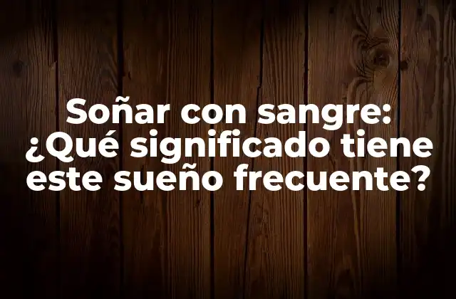 Soñar con Sangre: ¿qué Significado Tiene Este Sueño Frecuente?