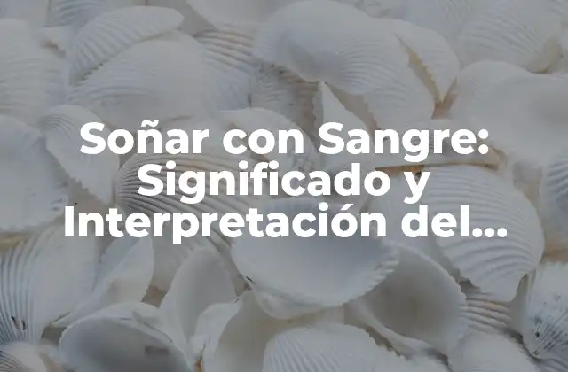 Soñar con Sangre: Significado y Interpretación Del Sueño