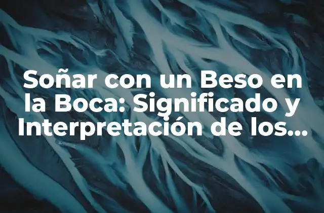Soñar con un Beso en la Boca: Significado y Interpretación de los Sueños