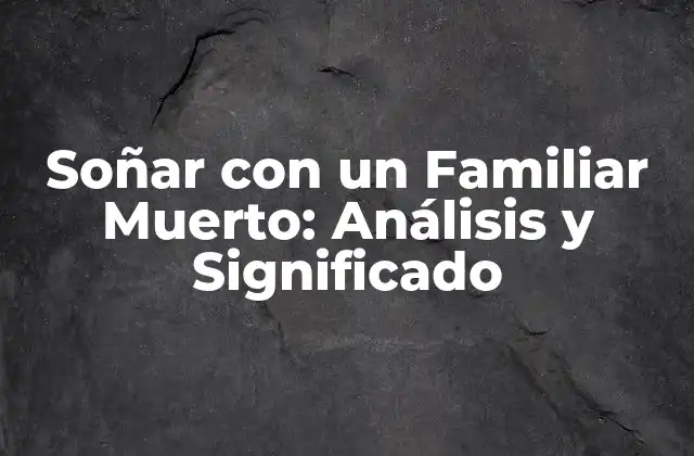 Soñar con un Familiar Muerto: Análisis y Significado