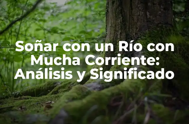 Soñar con un Río con Mucha Corriente: Análisis y Significado