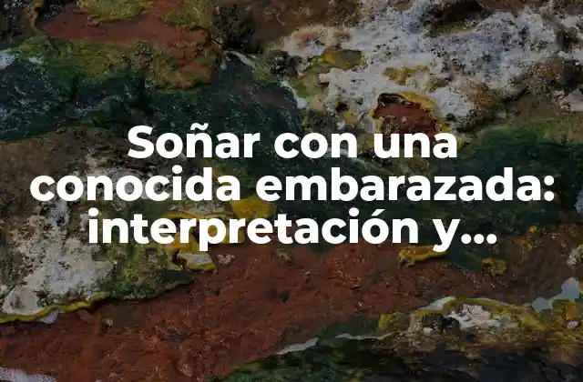 Soñar con una Conocida Embarazada: Interpretación y Significado de Este Sueño Común