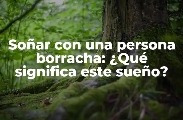 Soñar con una Persona Borracha: ¿qué Significa Este Sueño?