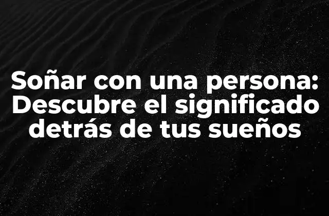 Soñar con una Persona: Descubre el Significado Detrás de Tus Sueños