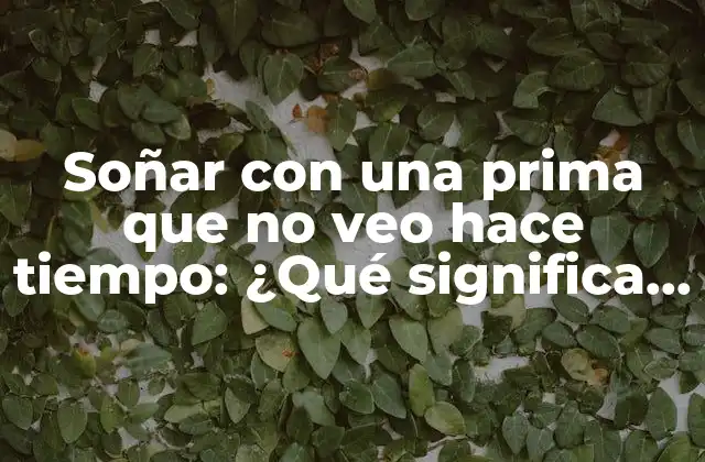 Soñar con una Prima que No Veo Hace Tiempo: ¿qué Significa Este Sueño?