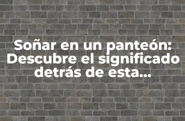 Soñar en un Panteón: Descubre el Significado Detrás de Esta Experiencia Onírica Común