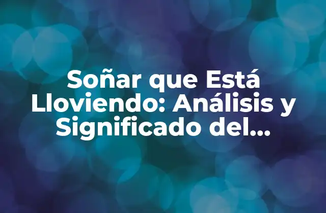 Soñar que Está Lloviendo: Análisis y Significado Del Fenómeno Onírico