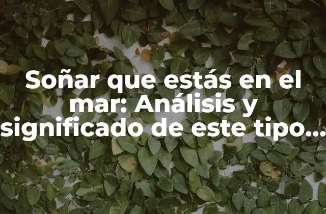 Soñar que Estás en el Mar: Análisis y Significado de Este Tipo de Sueños