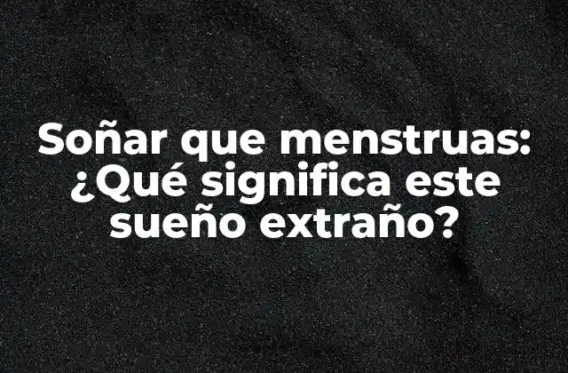 Soñar que Menstruas: ¿qué Significa Este Sueño Extraño?