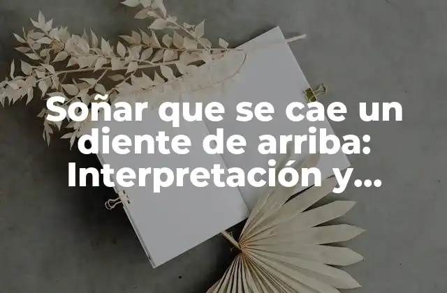 Soñar que Se Cae un Diente de Arriba: Interpretación y Significado