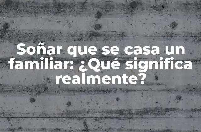 Soñar que Se Casa un Familiar: ¿qué Significa Realmente?