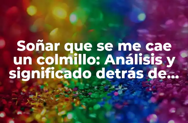 Soñar que Se Me Cae un Colmillo: Análisis y Significado Detrás de Este Sueño Recurrente