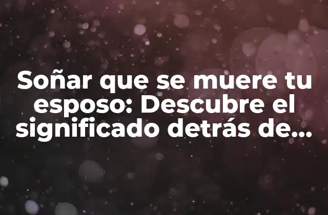Soñar que Se Muere Tu Esposo: Descubre el Significado Detrás de Este Terrorífico Sueño