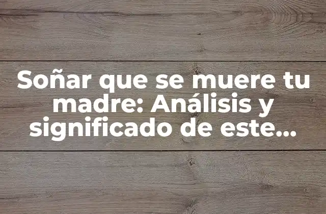El significado psicológico de soñar que se muere tu madre