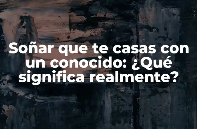Soñar que Te Casas con un Conocido: ¿qué Significa Realmente?