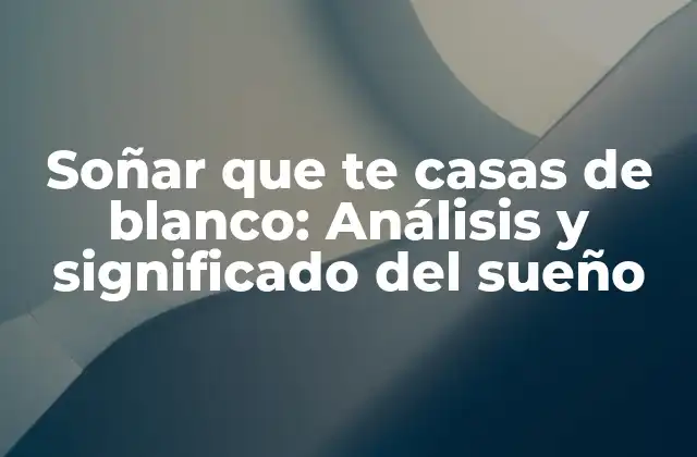 Soñar que Te Casas de Blanco: Análisis y Significado Del Sueño