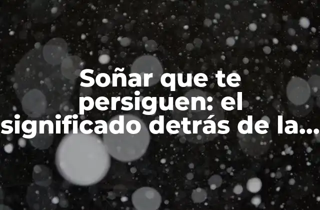 Soñar que Te Persiguen: el Significado Detrás de la Pesadilla Recurrente