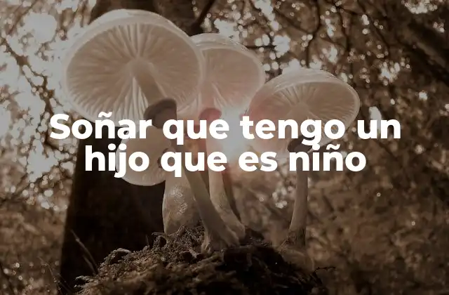 Soñar que Tengo un Hijo que es Niño