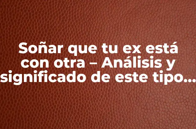 Soñar que Tu Ex Está con Otra – Análisis y Significado de Este Tipo de Sueños
