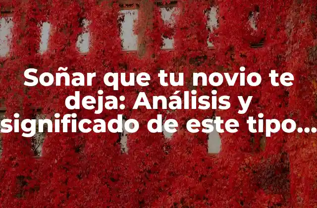 Soñar que Tu Novio Te Deja: Análisis y Significado de Este Tipo de Sueños