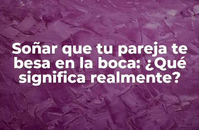 Soñar que Tu Pareja Te Besa en la Boca: ¿qué Significa Realmente? 2 Análisis psicológico: ¿Qué está detrás de este sueño?