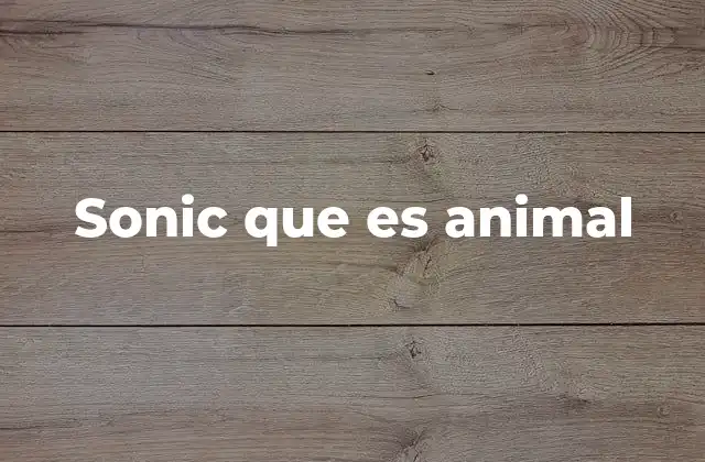Sonic que es Animal 2 La evolución de Sonic como representación de un animal ficticio