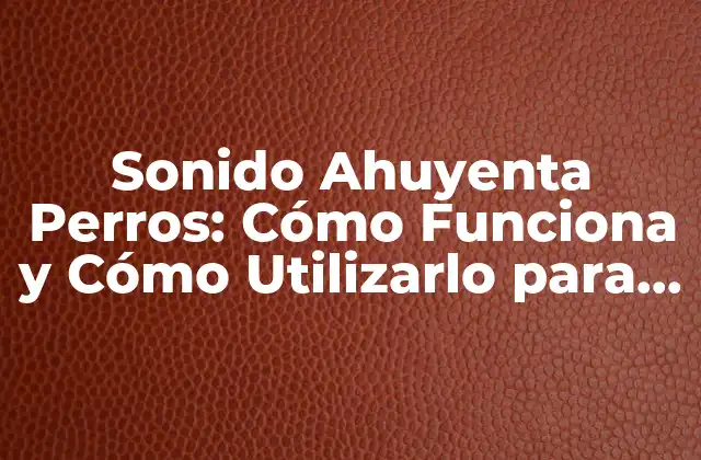 Sonido Ahuyenta Perros: Cómo Funciona y Cómo Utilizarlo para Mantener a los Perros a Raya