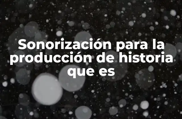Sonorización para la Producción de Historia que es