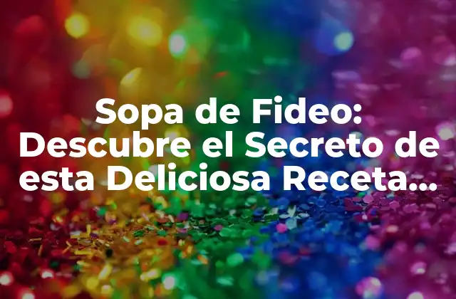 Sopa de Fideo: Descubre el Secreto de Esta Deliciosa Receta Mexicana