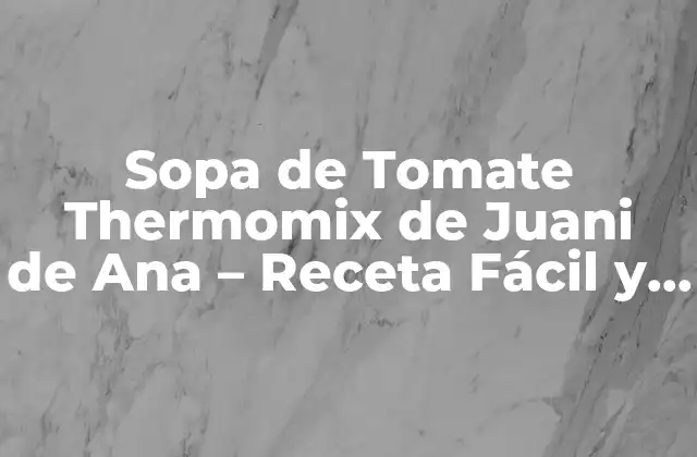 Sopa de Tomate Thermomix de Juani de Ana – Receta Fácil y Deliciosa