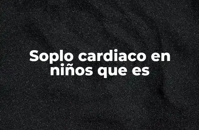 Soplo Cardiaco en Niños que es