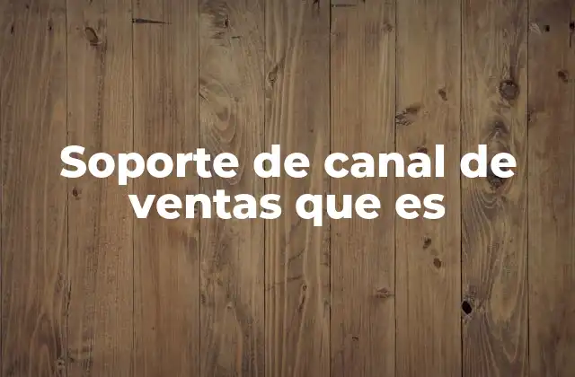 Soporte de Canal de Ventas que es 2 La importancia del apoyo estructurado en canales de distribución