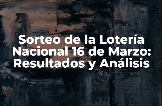 Sorteo de la Lotería Nacional 16 de Marzo: Resultados y Análisis